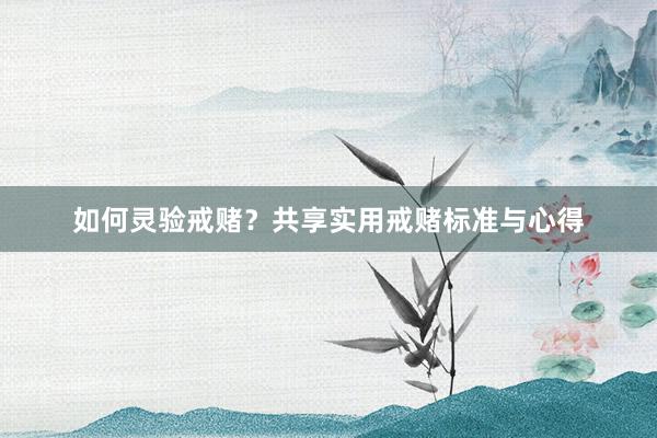 如何灵验戒赌？共享实用戒赌标准与心得